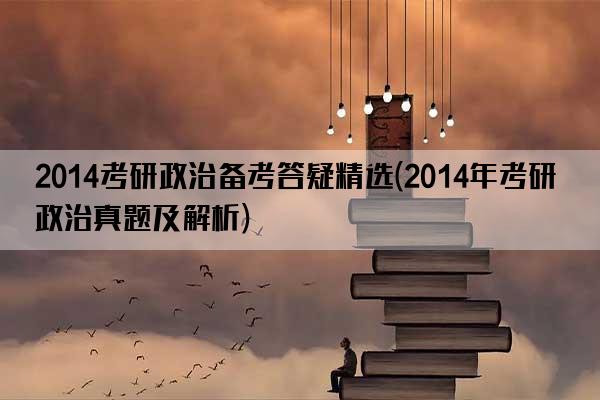 2014考研政治备考答疑精选(2014年考研政治真题及解析)