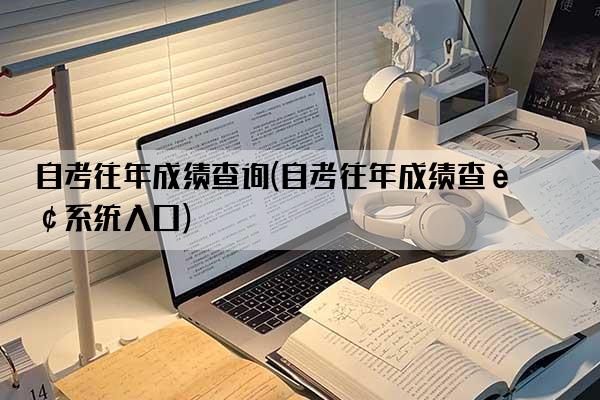 自考往年成绩查询(自考往年成绩查询系统入口)