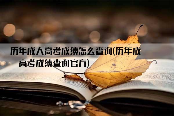 历年成人高考成绩怎么查询(历年成人高考成绩查询官方)