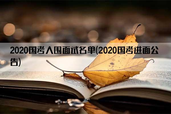 2020国考入围面试名单(2020国考进面公告)