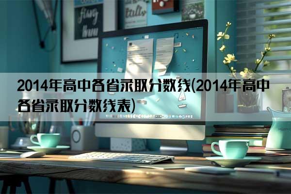 2014年高中各省录取分数线(2014年高中各省录取分数线表)