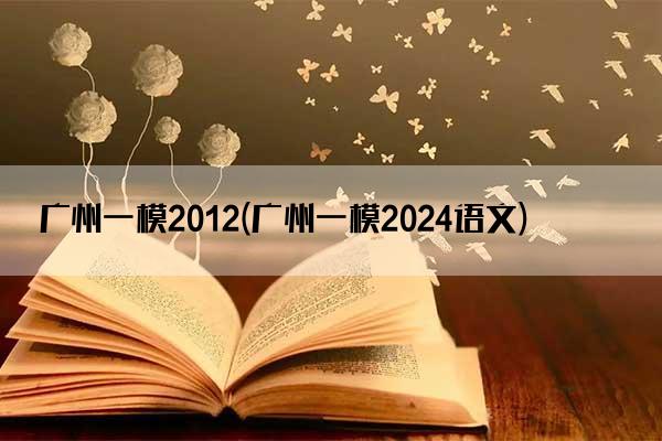 广州一模2012(广州一模2024语文)