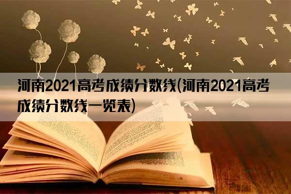 河南2021高考成绩分数线(河南2021高考成绩分数线一览表)