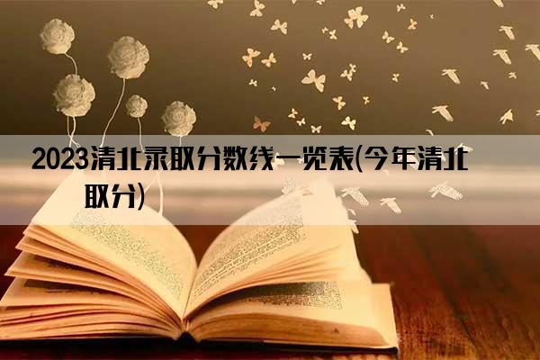 2023清北录取分数线一览表(今年清北录取分)