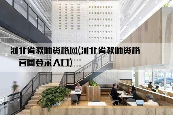 河北省教师资格网(河北省教师资格网官网登录入口)