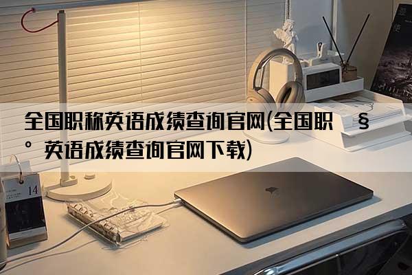 全国职称英语成绩查询官网(全国职称英语成绩查询官网下载)