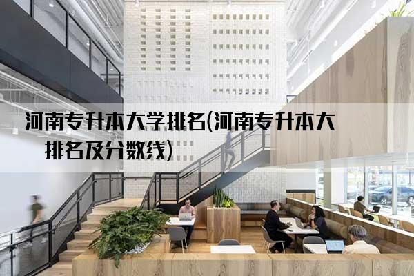 河南专升本大学排名(河南专升本大学排名及分数线)